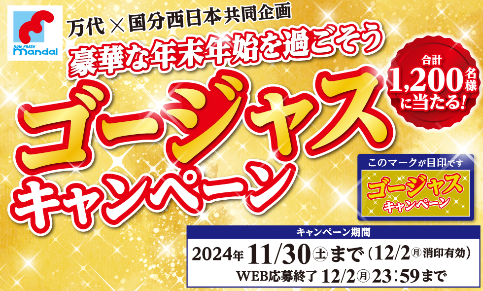 万代×国分西日本共同企画 豪華な年末年始を過ごそうゴージャスキャンペーン 合計1,200名様に当たる! キャンペーン期間2024年11/30（土）まで （12/2（月）消印有効）WEB応募終了 12/2（月）23：59まで このマークが目印です ゴージャスキャンペーン
